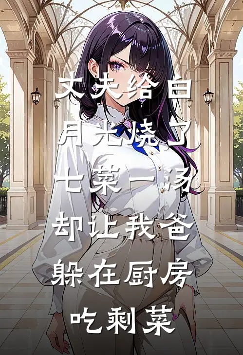 丈夫给白月光烧了七菜一汤，却让我爸躲在厨房吃剩菜