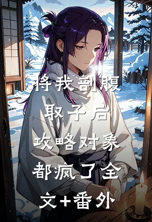 将我剖腹取子后，攻略对象都疯了全文+番外