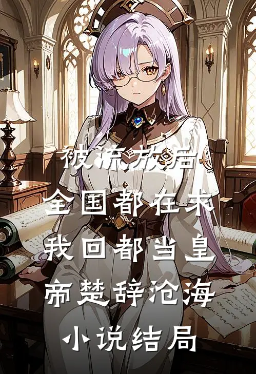 被流放后，全国都在求我回都当皇帝楚辞沧海小说结局
