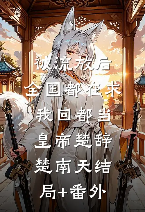被流放后，全国都在求我回都当皇帝楚辞楚南天结局+番外