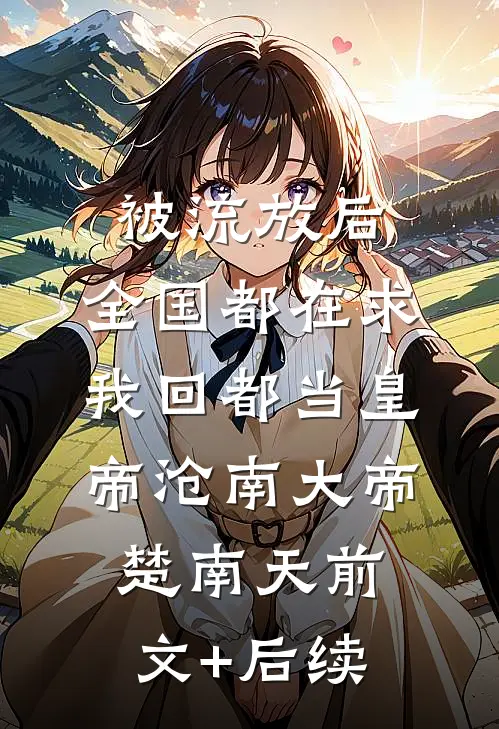 被流放后，全国都在求我回都当皇帝沧南大帝楚南天前文+后续