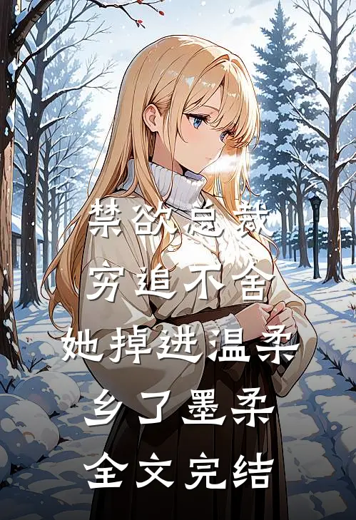 禁欲总裁穷追不舍,她掉进温柔乡了墨柔全文完结