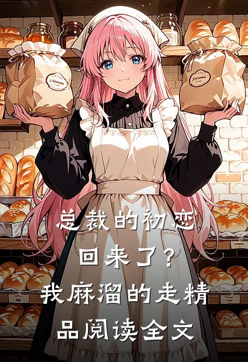 总裁的初恋回来了？我麻溜的走精品阅读全文