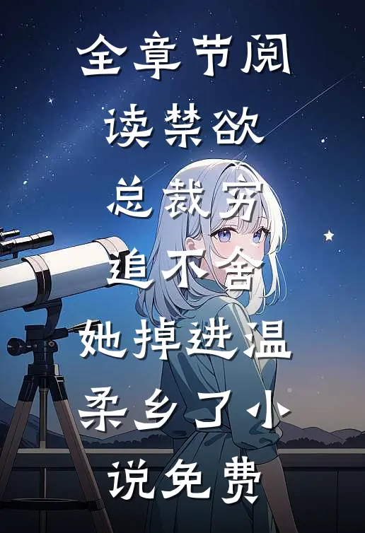 全章节阅读禁欲总裁穷追不舍,她掉进温柔乡了小说免费