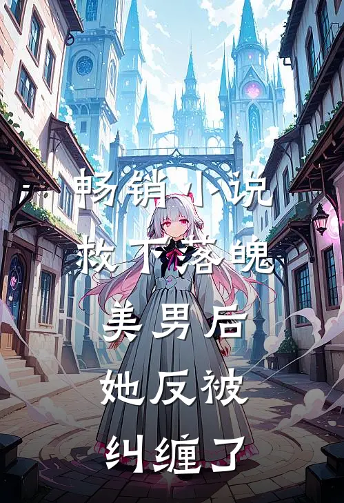 畅销救下落魄美男后,她反被纠缠了全文