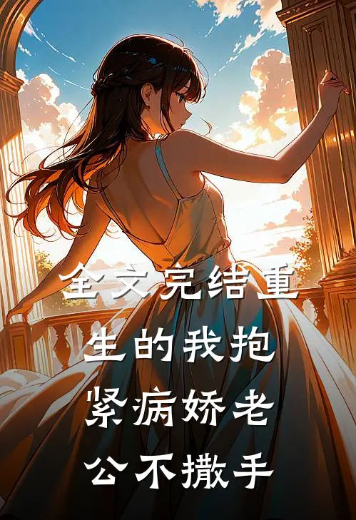 全文完结重生的我抱紧病娇老公不撒手