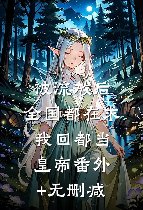 被流放后，全国都在求我回都当皇帝番外+无删减