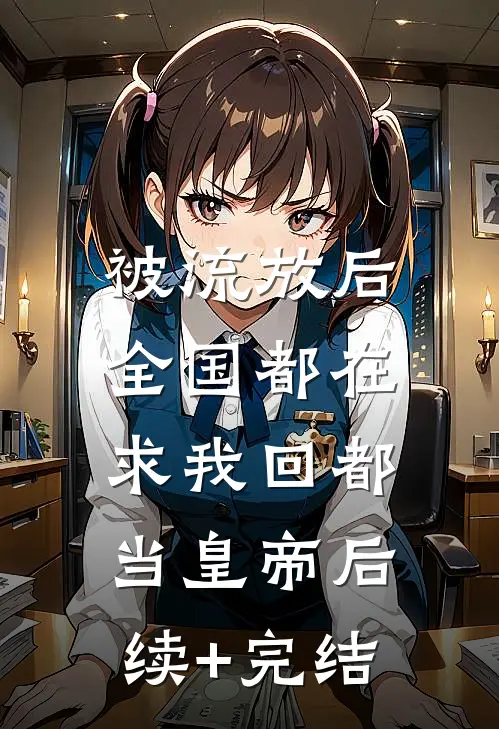 被流放后，全国都在求我回都当皇帝后续+完结