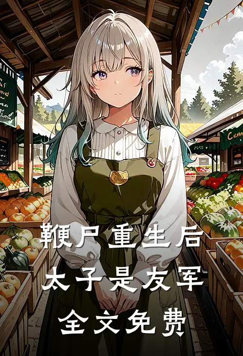 鞭尸重生后，太子是友军全文免费
