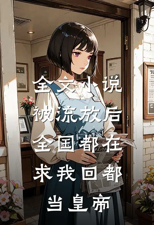 全文小说被流放后，全国都在求我回都当皇帝