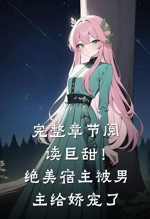 完整章节阅读巨甜!绝美宿主被男主给娇宠了免费阅读