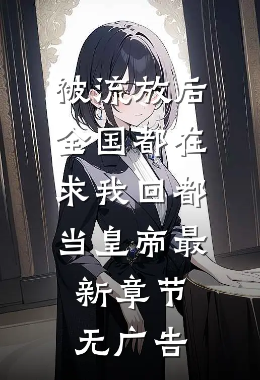 被流放后，全国都在求我回都当皇帝最新章节无广告