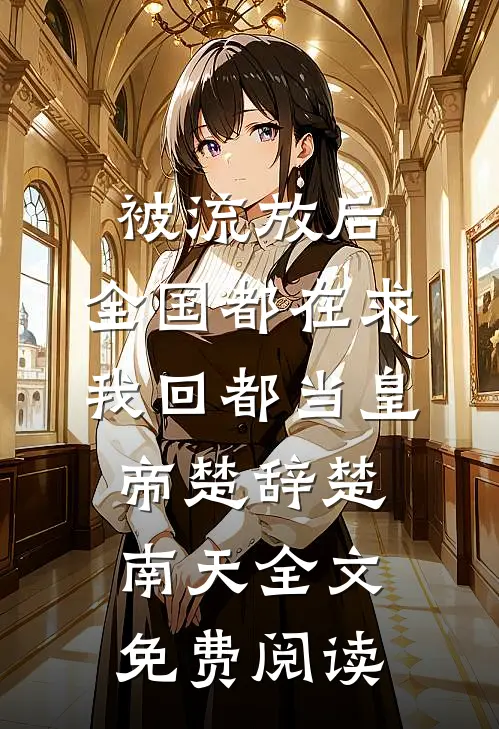 被流放后，全国都在求我回都当皇帝楚辞楚南天全文免费阅读