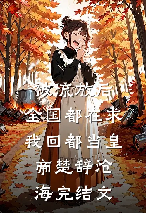 被流放后，全国都在求我回都当皇帝楚辞沧海完结文