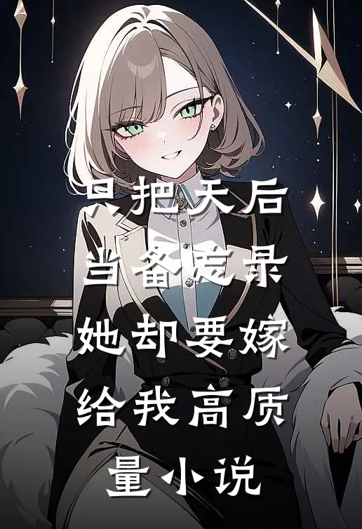 只把天后当备忘录，她却要嫁给我高质量小说