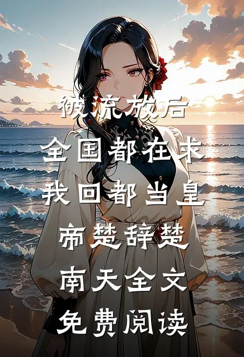 被流放后，全国都在求我回都当皇帝楚辞楚南天全文免费阅读
