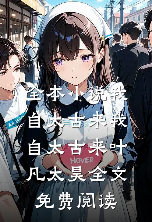 全本小说我自太古来我自太古来叶凡太昊全文免费阅读