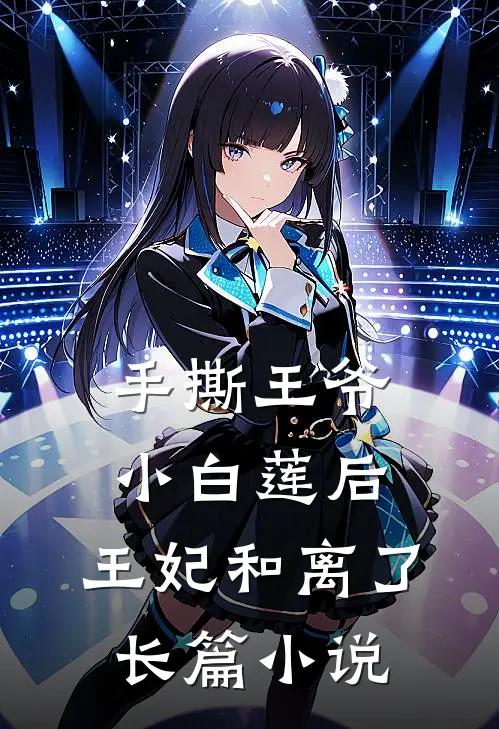 手撕王爷小白莲后,王妃和离了长篇免费阅读