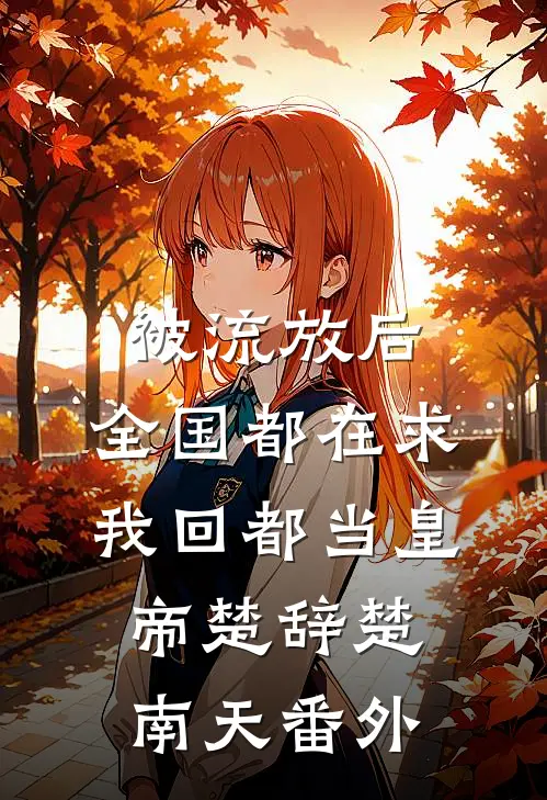 被流放后，全国都在求我回都当皇帝楚辞楚南天 番外