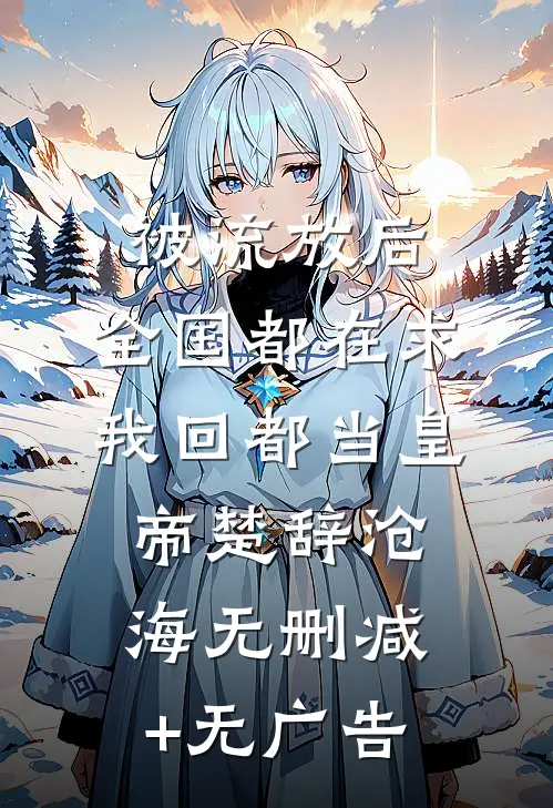 被流放后，全国都在求我回都当皇帝楚辞沧海无删减+无广告