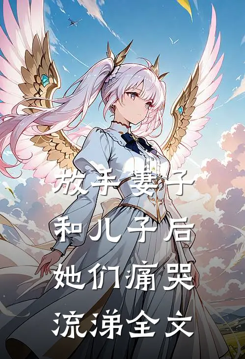 放手妻子和儿子后,她们痛哭流涕全文在线阅读