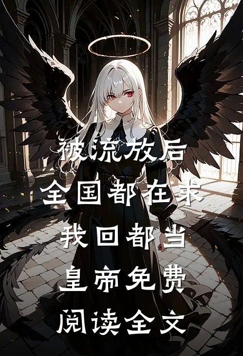 被流放后，全国都在求我回都当皇帝免费阅读全文