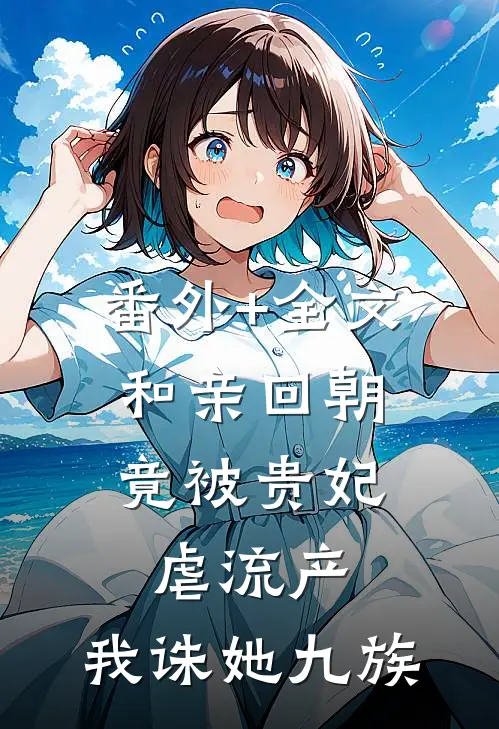 番外+全文和亲回朝，竟被贵妃虐流产，我诛她九族