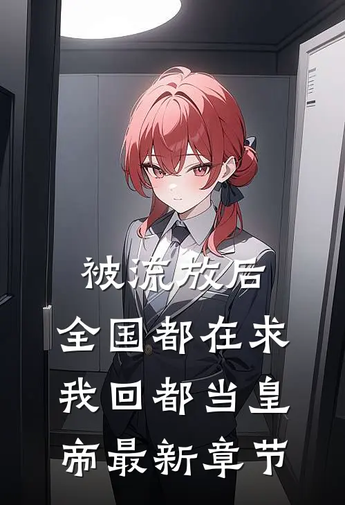 被流放后，全国都在求我回都当皇帝最新章节
