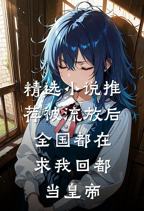 精选小说推荐被流放后，全国都在求我回都当皇帝