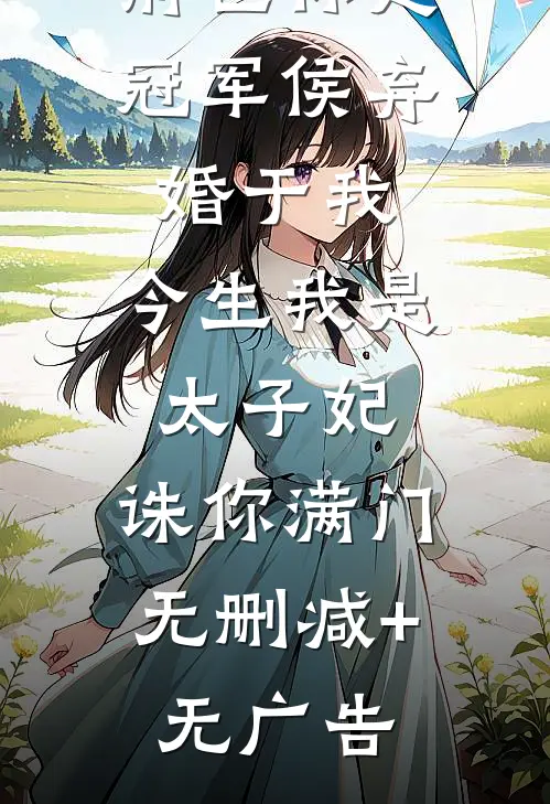 前世你是冠军侯弃婚于我，今生我是太子妃，诛你满门无删减+无广告