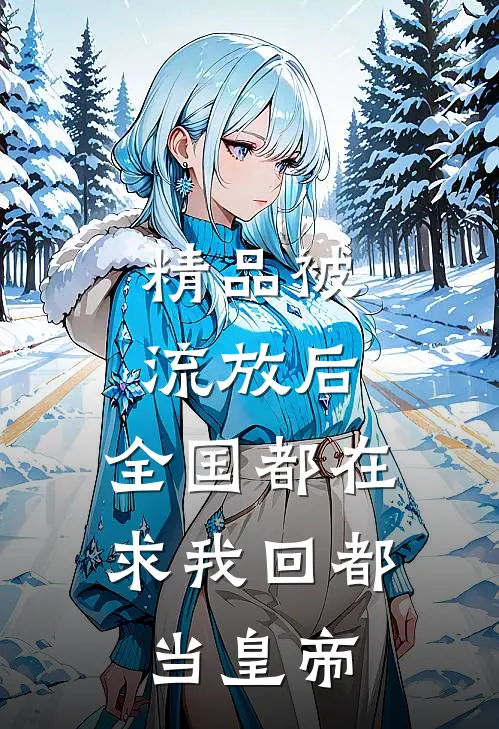 精品被流放后，全国都在求我回都当皇帝