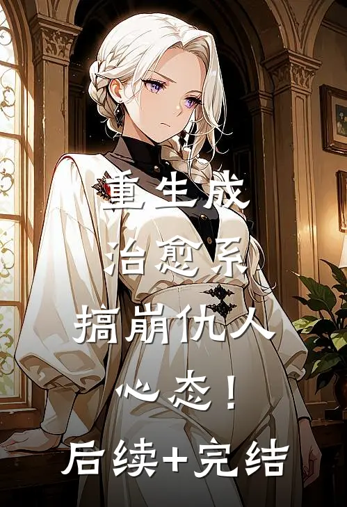 重生成治愈系，搞崩仇人心态！后续+完结