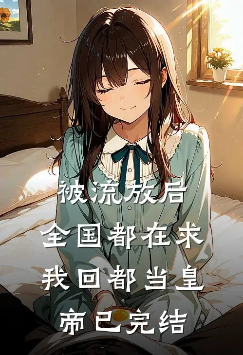被流放后，全国都在求我回都当皇帝已完结