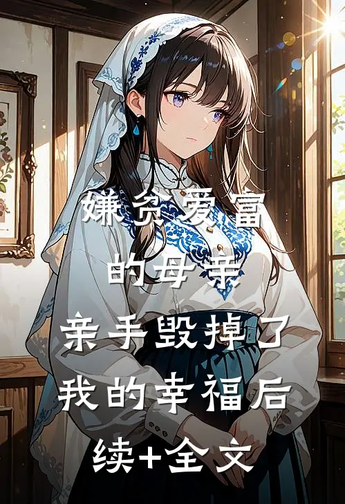 嫌贫爱富的母亲，亲手毁掉了我的幸福后续+全文