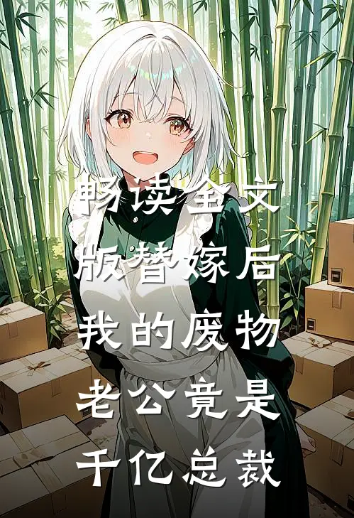 畅读全文版替嫁后，我的废物老公竟是千亿总裁