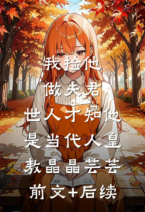 我捡他做夫君，世人才知他是当代人皇敖晶晶芸芸前文+后续