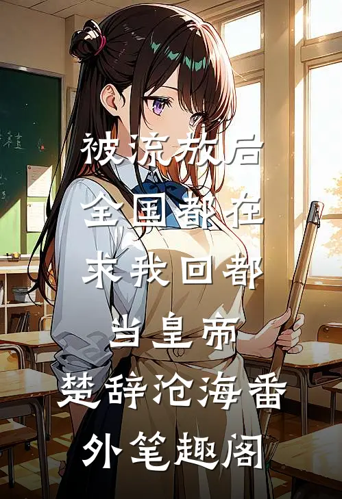 被流放后，全国都在求我回都当皇帝：楚辞沧海番外笔趣阁