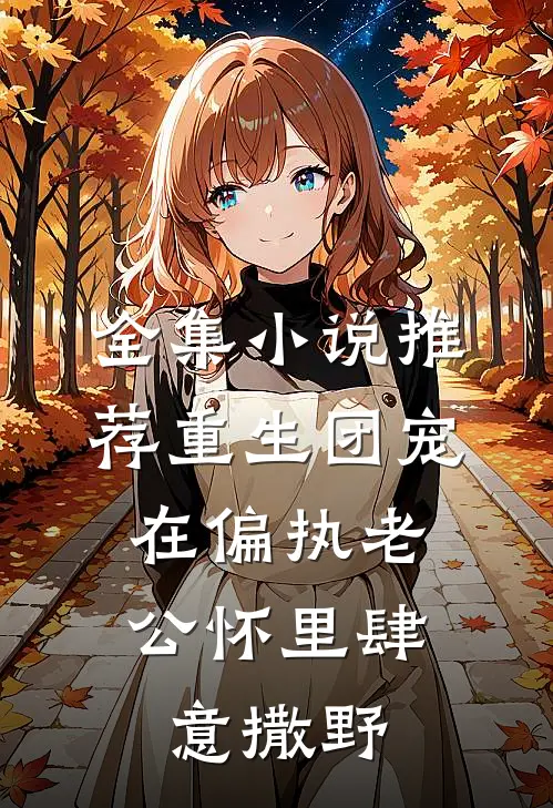 全集小说推荐重生团宠：在偏执老公怀里肆意撒野