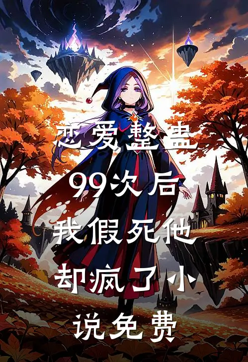 恋爱整蛊99次后,我假死他却疯了免费阅读