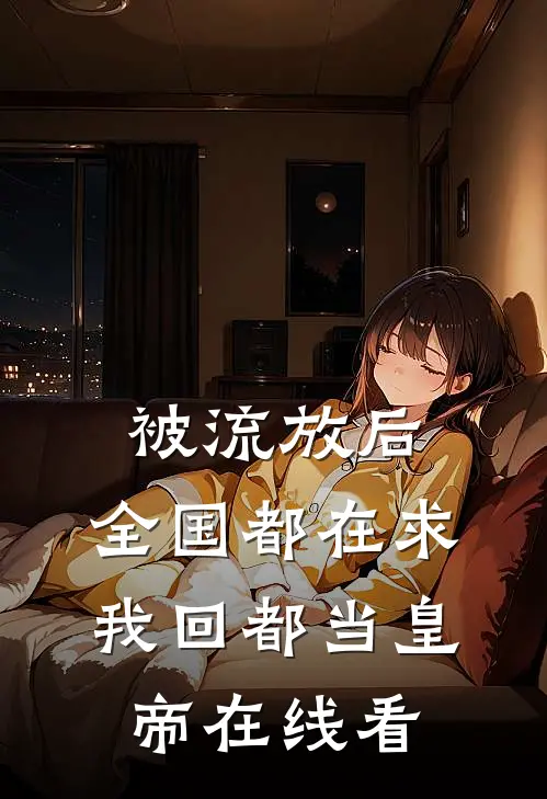 被流放后，全国都在求我回都当皇帝在线看