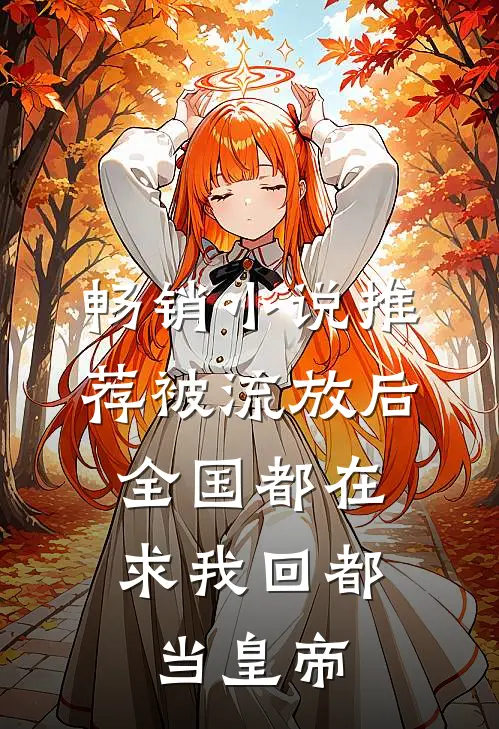 畅销小说推荐被流放后，全国都在求我回都当皇帝