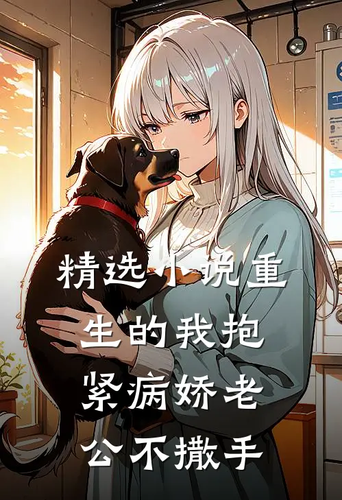 精选小说重生的我抱紧病娇老公不撒手