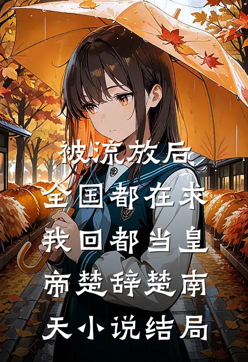 被流放后，全国都在求我回都当皇帝楚辞楚南天小说结局