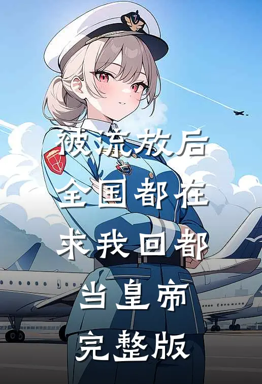 被流放后，全国都在求我回都当皇帝完整版