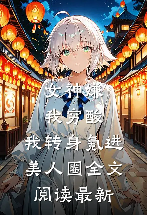 女神嫌我穷酸，我转身氪进美人圈全文阅读最新