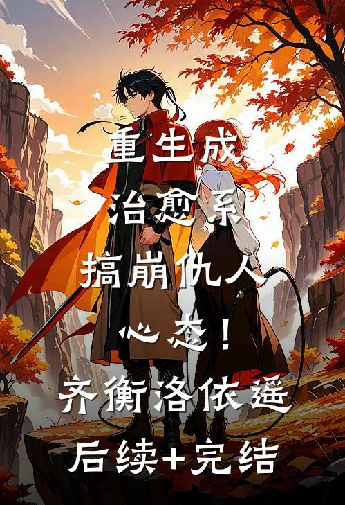 重生成治愈系，搞崩仇人心态！齐衡洛依遥后续+完结