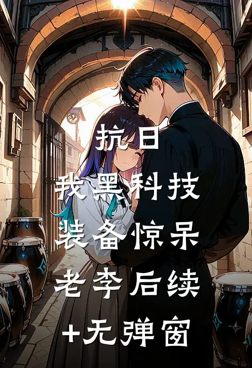 抗日：我黑科技装备惊呆老李后续+无弹窗