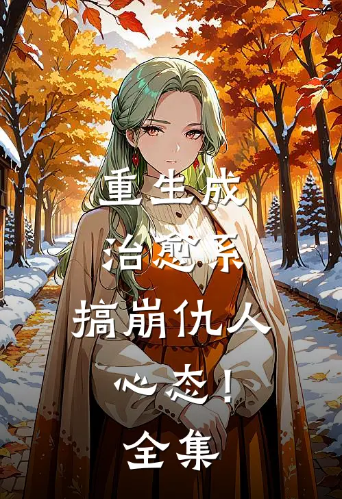 重生成治愈系，搞崩仇人心态！全集