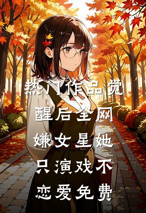 热门作品觉醒后全网嫌女星她只演戏不恋爱免费