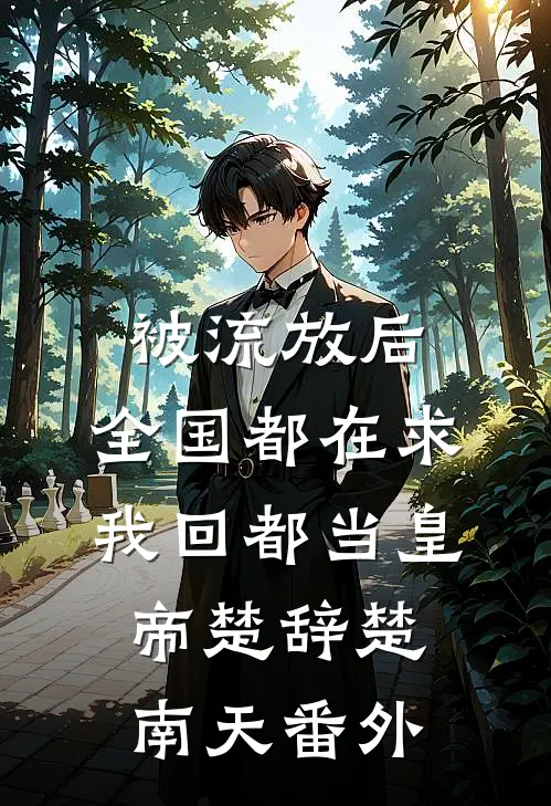 被流放后，全国都在求我回都当皇帝楚辞楚南天番外